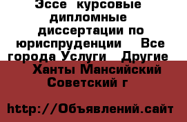 Эссе, курсовые, дипломные, диссертации по юриспруденции! - Все города Услуги » Другие   . Ханты-Мансийский,Советский г.